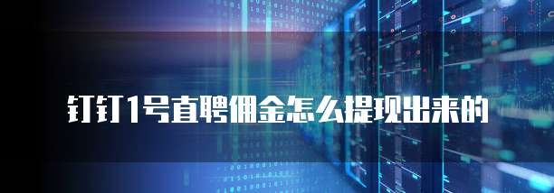 钉钉1号直聘佣金怎么提现出来的
