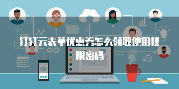 钉钉云表单优惠券怎么领取使用权限密码