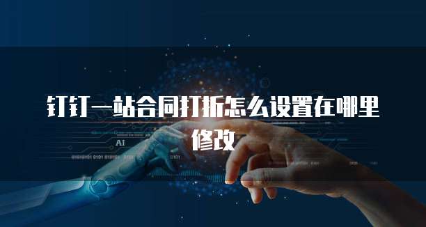 钉钉一站合同打折怎么设置在哪里修改