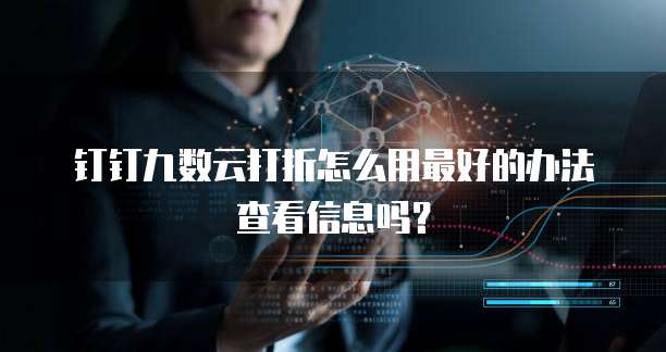 钉钉九数云打折怎么用最好的办法查看信息吗?