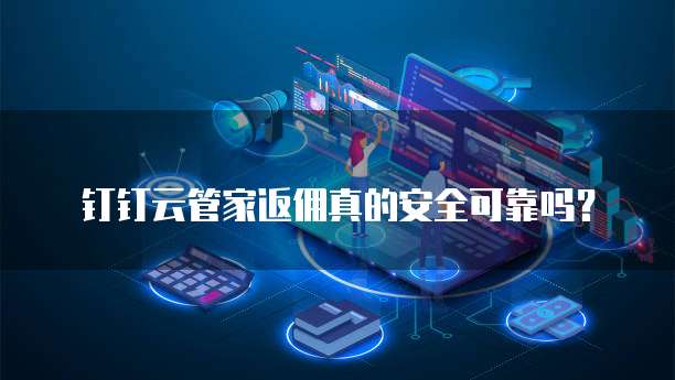 钉钉云管家返佣真的安全可靠吗?