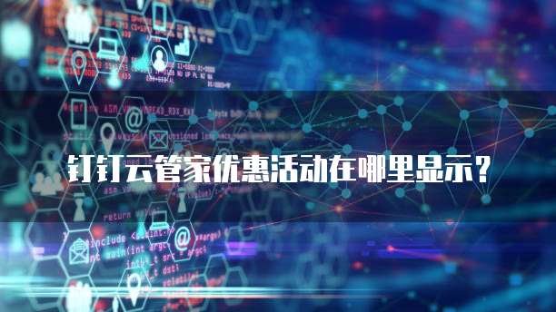 钉钉云管家优惠活动在哪里显示？