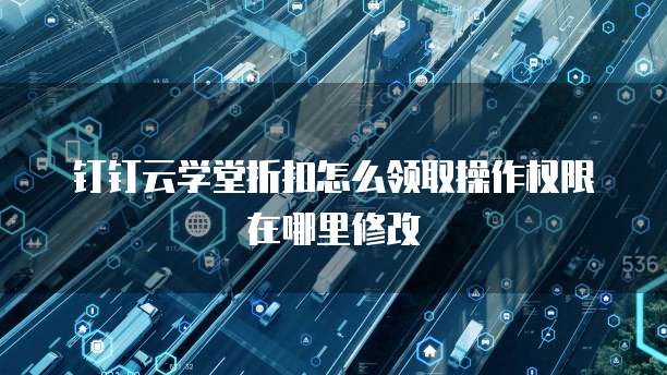 钉钉云学堂折扣怎么领取操作权限在哪里修改