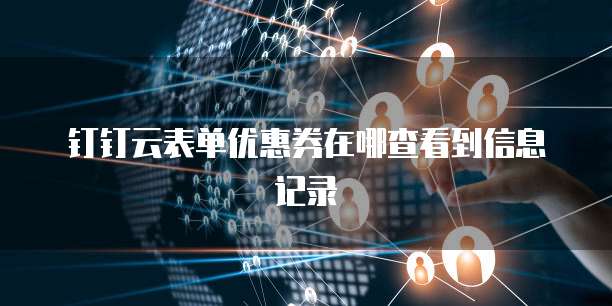 钉钉云表单优惠券在哪查看到信息记录