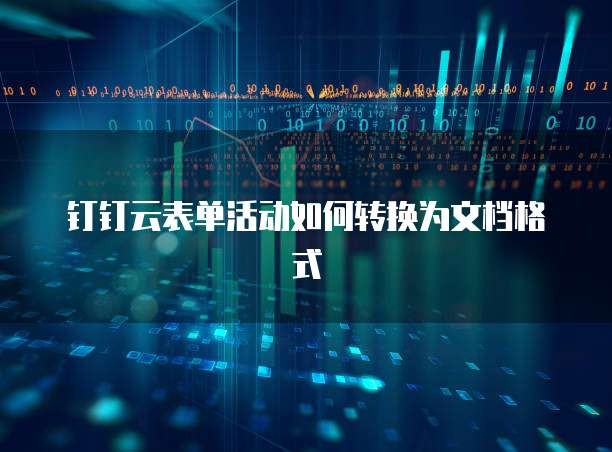 钉钉云表单活动如何转换为文档格式