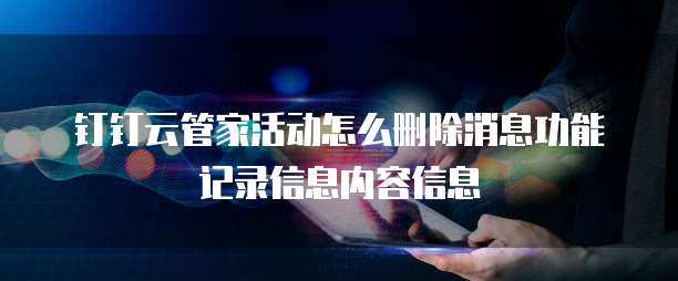 钉钉云管家活动怎么删除消息功能记录信息内容信息