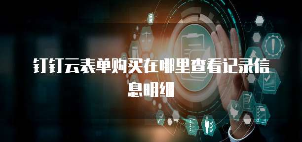 钉钉云表单购买在哪里查看记录信息明细