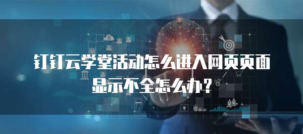 钉钉云学堂活动怎么进入网页页面显示不全怎么办?