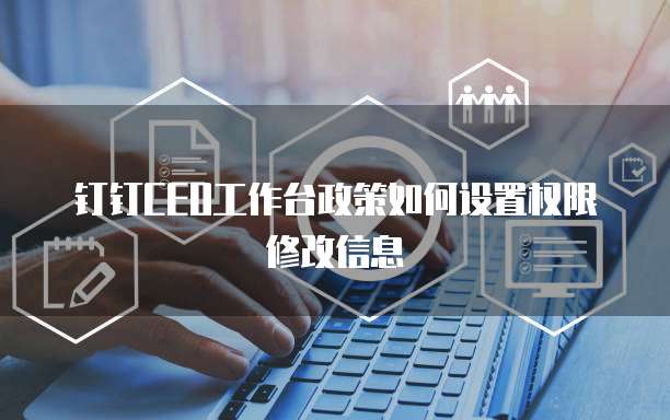 钉钉CEO工作台政策如何设置权限修改信息
