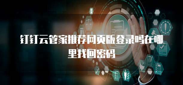 钉钉云管家推荐网页版登录吗在哪里找回密码