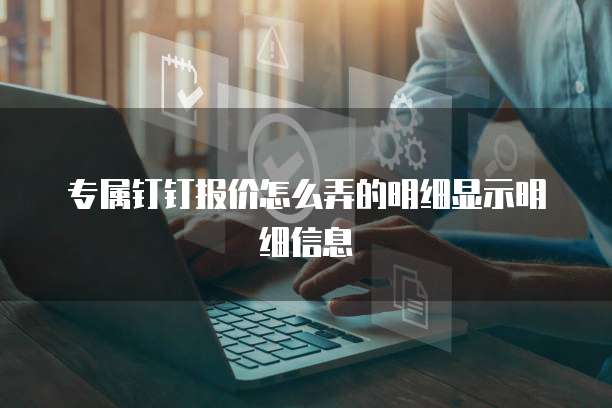 专属钉钉报价怎么弄的明细显示明细信息