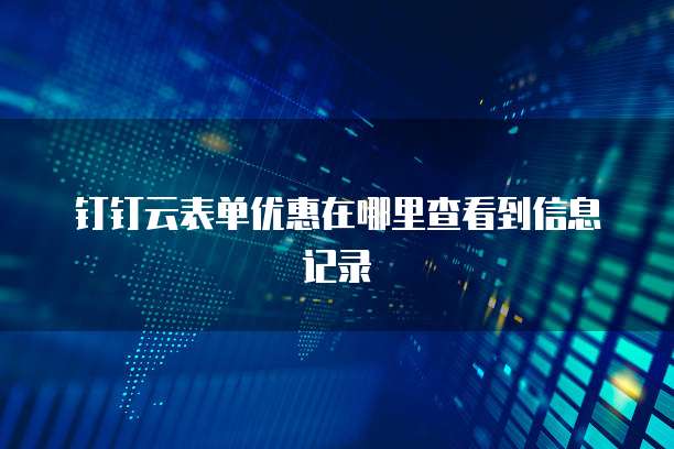 钉钉云表单优惠在哪里查看到信息记录