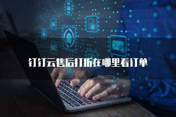 钉钉云售后打折在哪里看订单