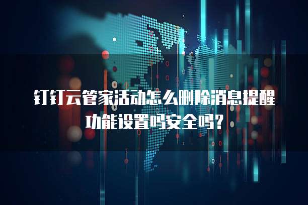 钉钉云管家活动怎么删除消息提醒功能设置吗安全吗?