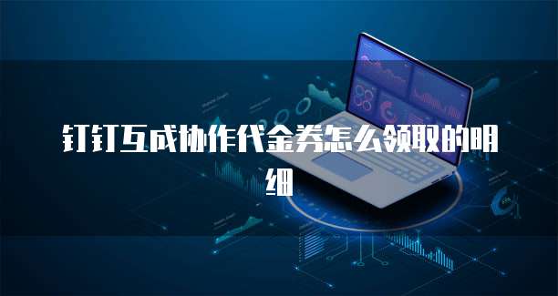 钉钉互成协作代金券怎么领取的明细