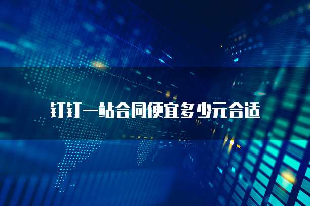 钉钉一站合同便宜多少元合适