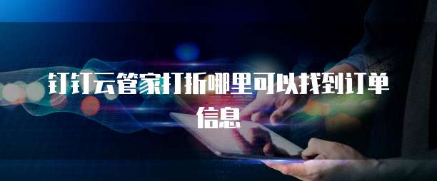 钉钉云管家打折哪里可以找到订单信息