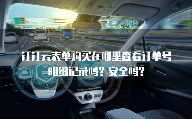 钉钉云表单购买在哪里查看订单号明细记录吗?安全吗?