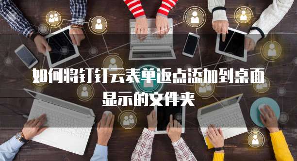如何将钉钉云表单返点添加到桌面显示的文件夹