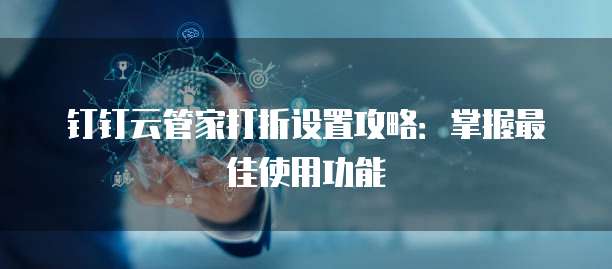 钉钉云管家打折设置攻略:掌握最佳使用功能