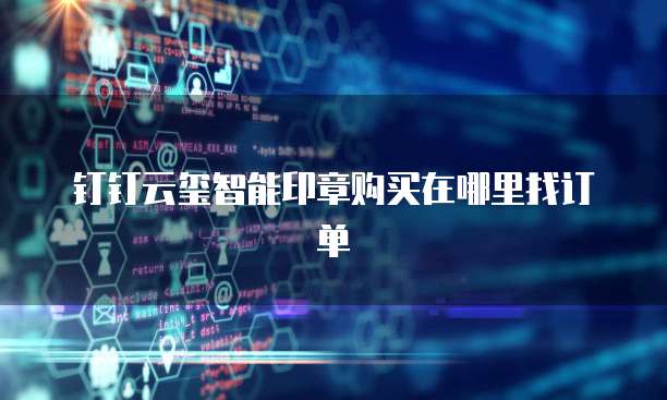 钉钉云玺智能印章购买在哪里找订单