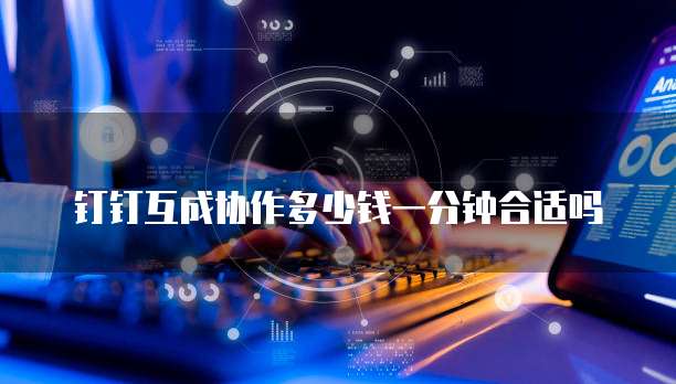 钉钉互成协作多少钱一分钟合适吗