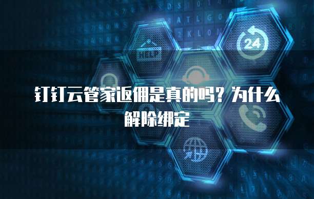 钉钉云管家返佣是真的吗?为什么解除绑定