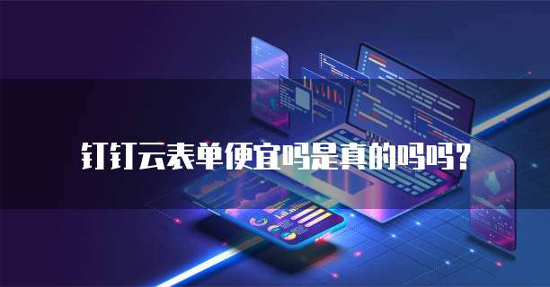 钉钉云表单便宜吗是真的吗吗?