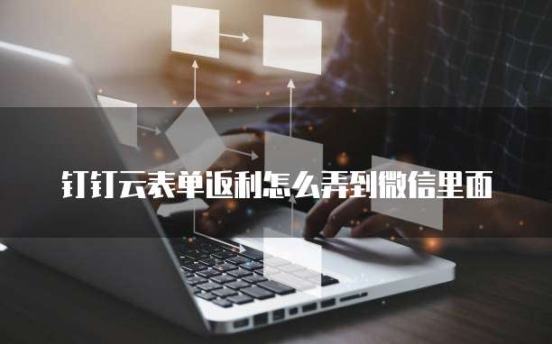 钉钉云表单返利怎么弄到微信里面