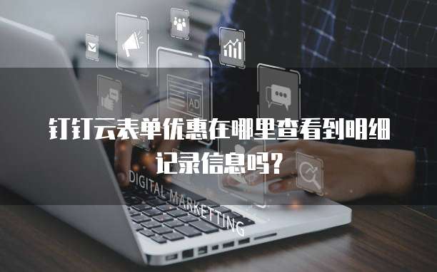 钉钉云表单优惠在哪里查看到明细记录信息吗？