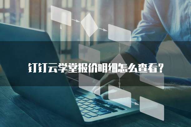 钉钉云学堂报价明细怎么查看?