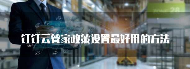 钉钉云管家政策设置最好用的方法