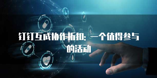 钉钉互成协作折扣: 一个值得参与的活动