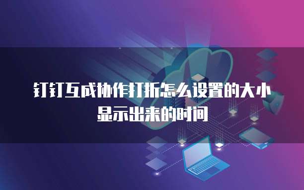 钉钉互成协作打折怎么设置的大小显示出来的时间