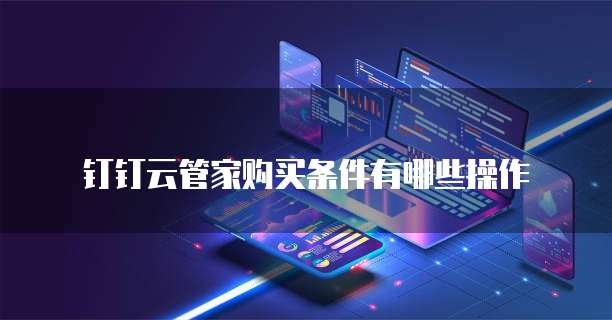 钉钉云管家购买条件有哪些操作