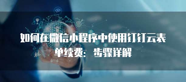 如何在微信小程序中使用钉钉云表单续费:步骤详解