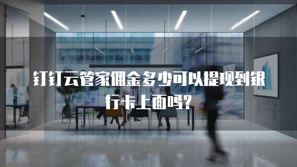 钉钉云管家佣金多少可以提现到银行卡上面吗?