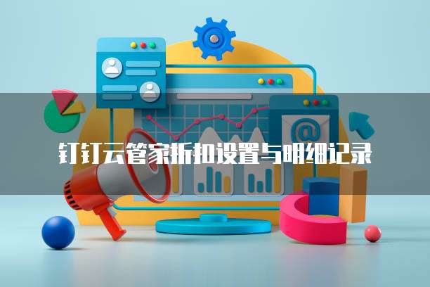 钉钉云管家折扣设置与明细记录