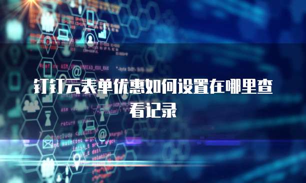钉钉云表单优惠如何设置在哪里查看记录