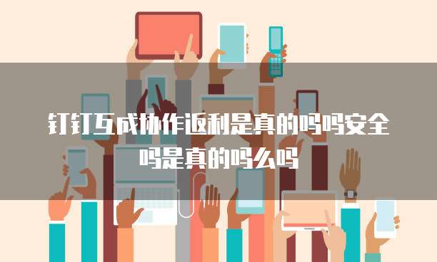钉钉互成协作返利是真的吗吗安全吗是真的吗么吗