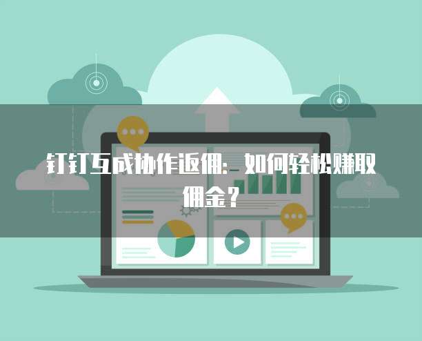 钉钉互成协作返佣:如何轻松赚取佣金?