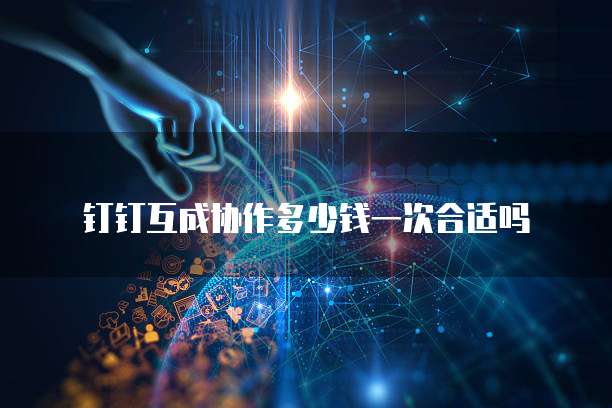 钉钉互成协作多少钱一次合适吗