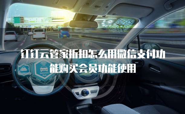 钉钉云管家折扣怎么用微信支付功能购买会员功能使用