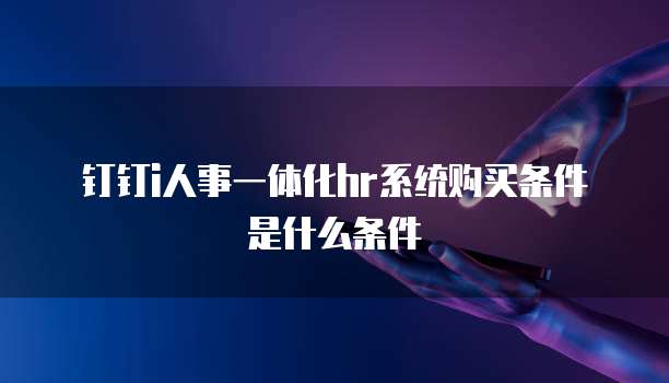 钉钉i人事一体化hr系统购买条件是什么条件