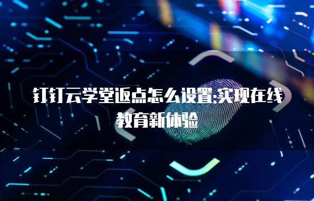 钉钉云学堂返点怎么设置:实现在线教育新体验