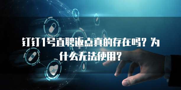 钉钉1号直聘返点真的存在吗?为什么无法使用?