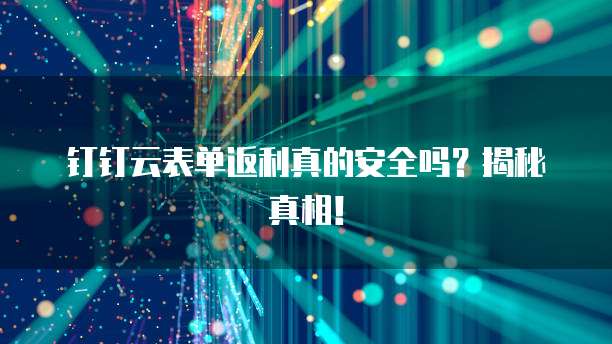 钉钉云表单返利真的安全吗?揭秘真相!
