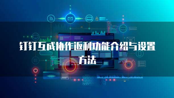 钉钉互成协作返利功能介绍与设置方法