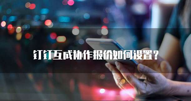 钉钉互成协作报价如何设置?
