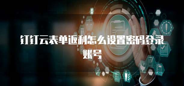 钉钉云表单返利怎么设置密码登录账号